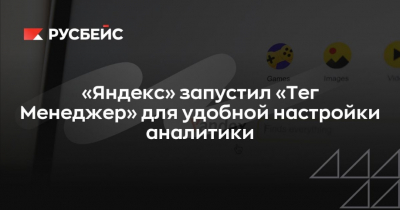 "Яндекс" представил "Тег Менеджер" для упрощения настройки аналитики