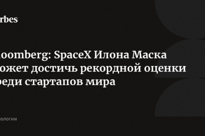 SpaceX Илона Маска может достичь рекордной оценки среди стартапов мира, по версии Bloomberg